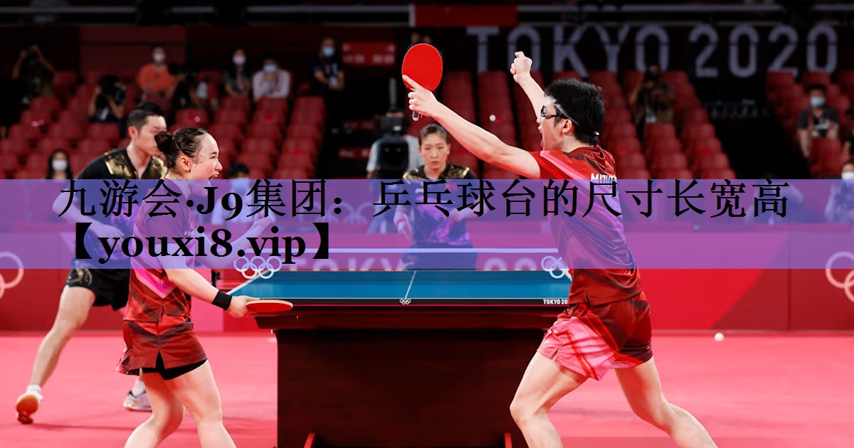 九游会·J9集团：乒乓球台的尺寸长宽高