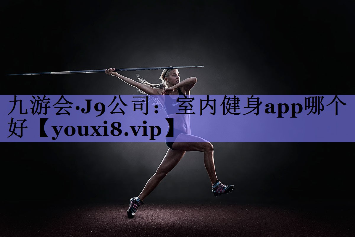 九游会·J9公司：室内健身app哪个好