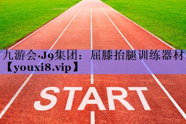 九游会·J9集团：屈膝抬腿训练器材