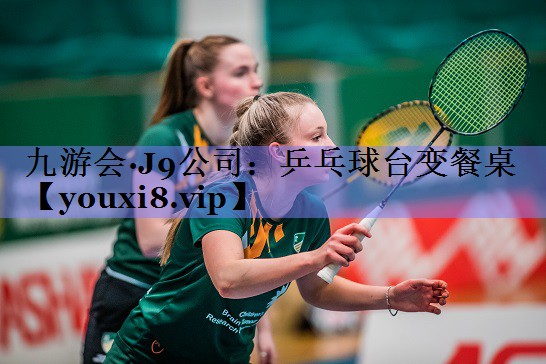 九游会·J9公司：乒乓球台变餐桌