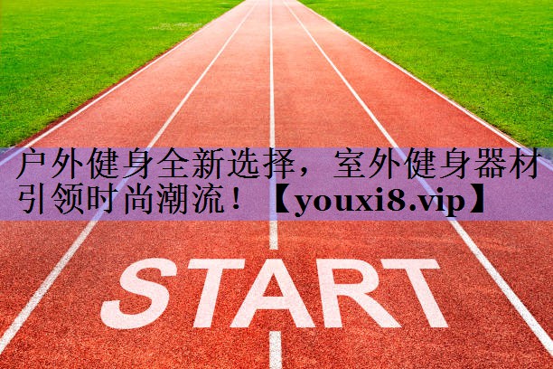 户外健身全新选择，室外健身器材引领时尚潮流！