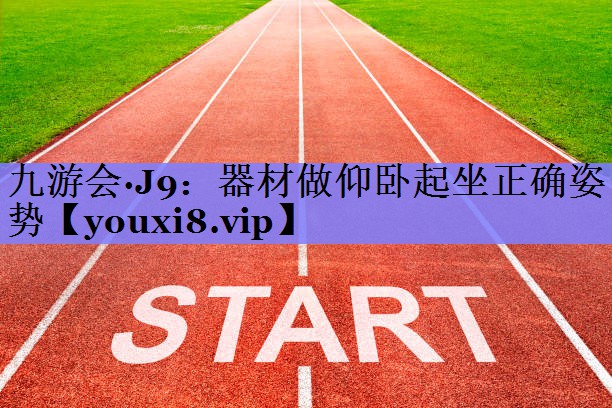 九游会·J9：器材做仰卧起坐正确姿势