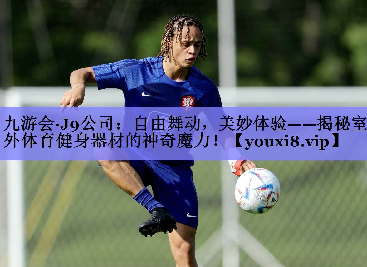九游会·J9公司：自由舞动，美妙体验——揭秘室外体育健身器材的神奇魔力！