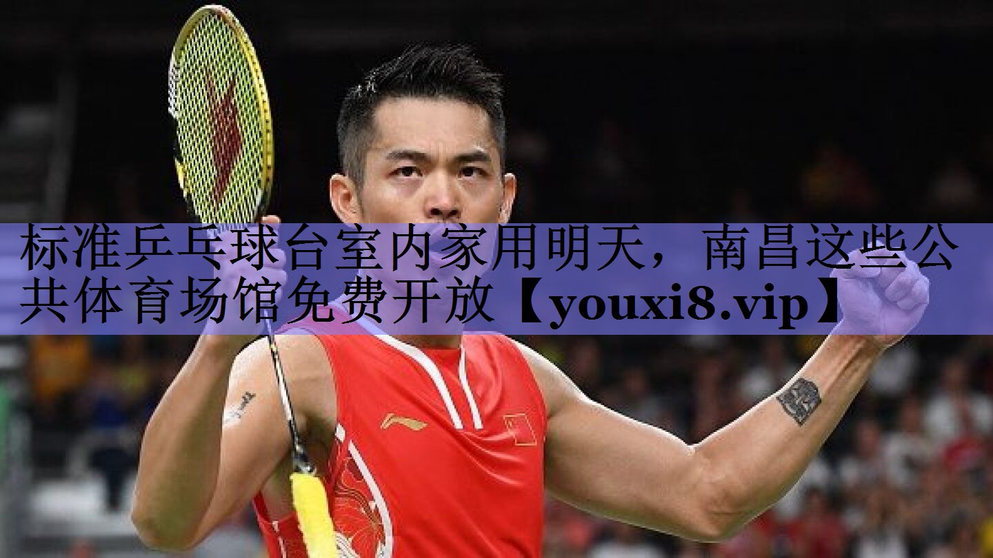 标准乒乓球台室内家用明天，南昌这些公共体育场馆免费开放
