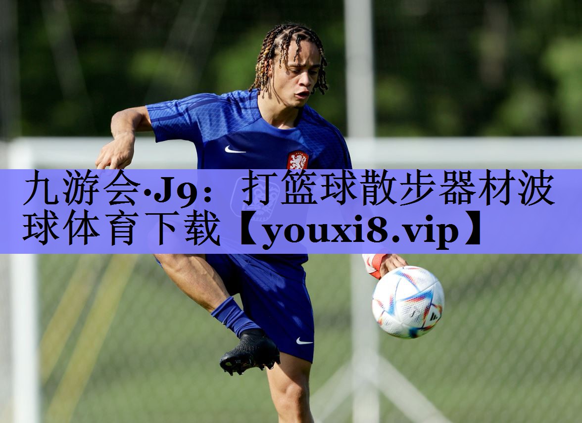 九游会·J9：打篮球散步器材波球体育下载