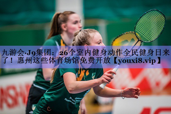 九游会·J9集团：26个室内健身动作全民健身日来了！惠州这些体育场馆免费开放