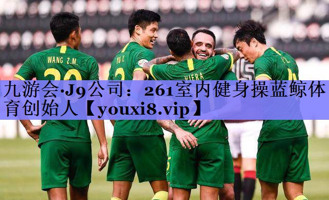 九游会·J9公司：261室内健身操蓝鲸体育创始人