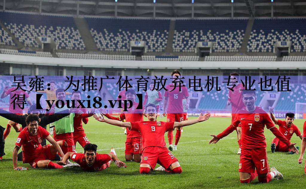 吴雍：为推广体育放弃电机专业也值得