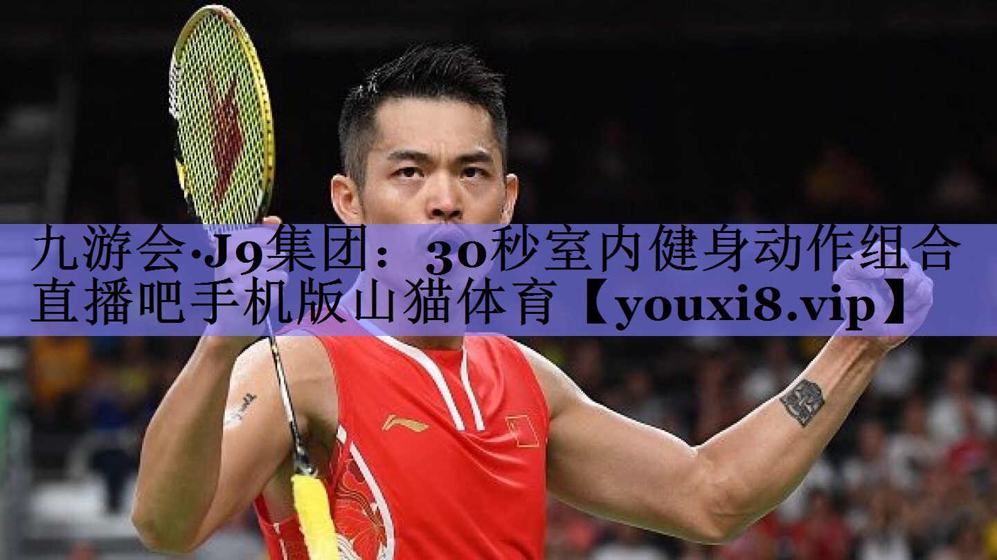 九游会·J9集团：30秒室内健身动作组合直播吧手机版山猫体育