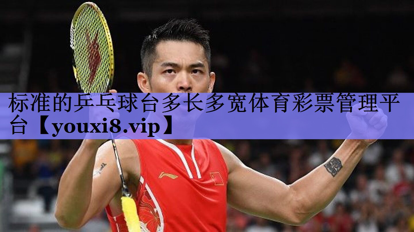 标准的乒乓球台多长多宽体育彩票管理平台