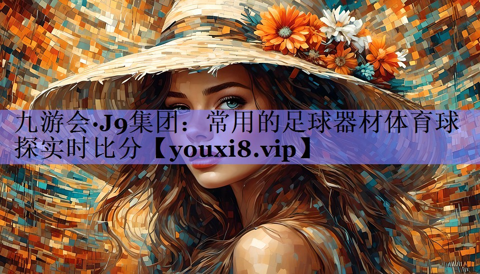 九游会·J9集团：常用的足球器材体育球探实时比分