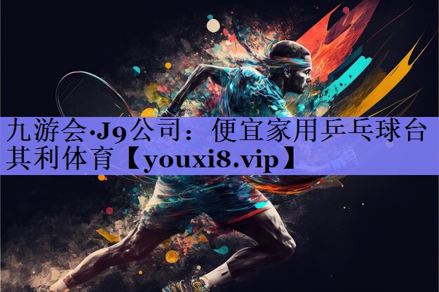 九游会·J9公司：便宜家用乒乓球台其利体育