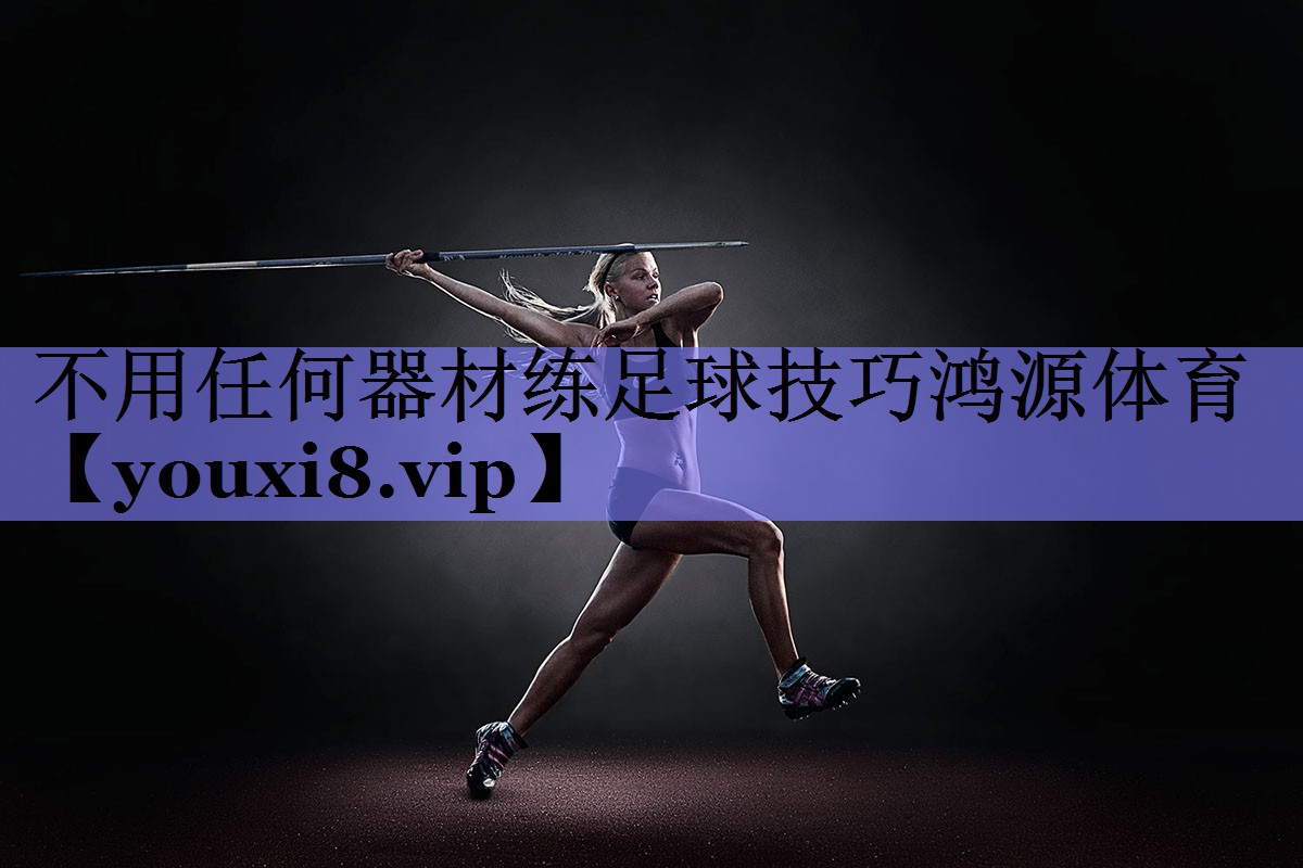 不用任何器材练足球技巧鸿源体育