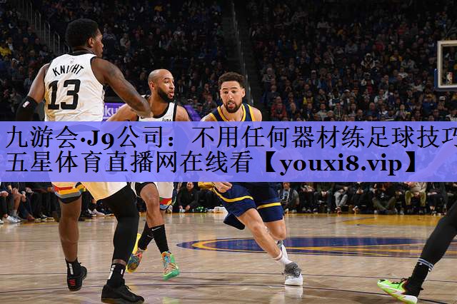 九游会·J9公司：不用任何器材练足球技巧五星体育直播网在线看