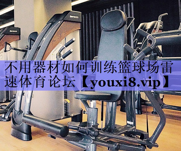 不用器材如何训练篮球场雷速体育论坛