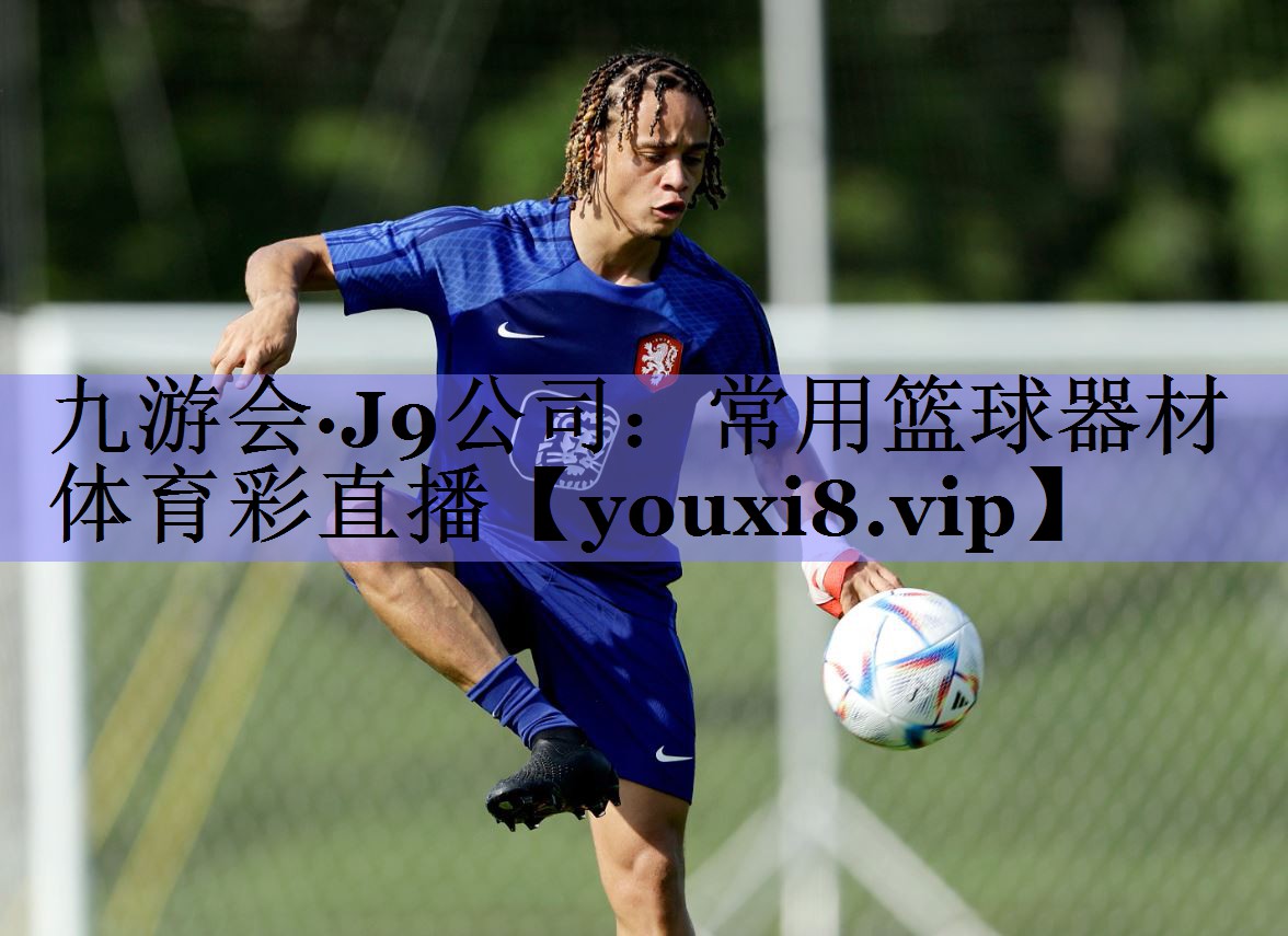 九游会·J9公司：常用篮球器材体育彩直播