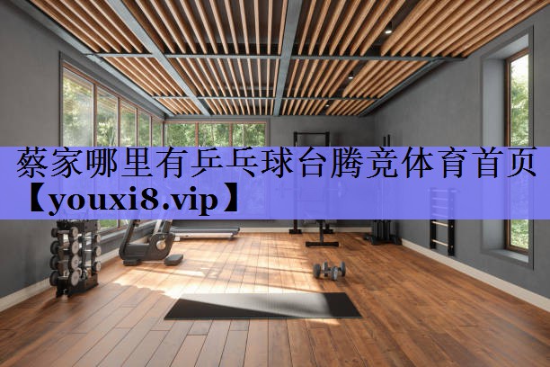 蔡家哪里有乒乓球台腾竞体育首页