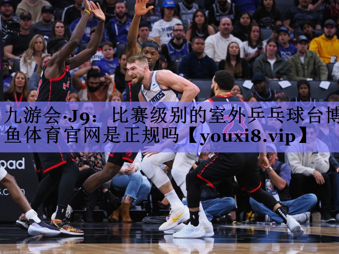 九游会·J9：比赛级别的室外乒乓球台博鱼体育官网是正规吗