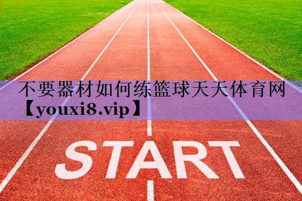 不要器材如何练篮球天天体育网