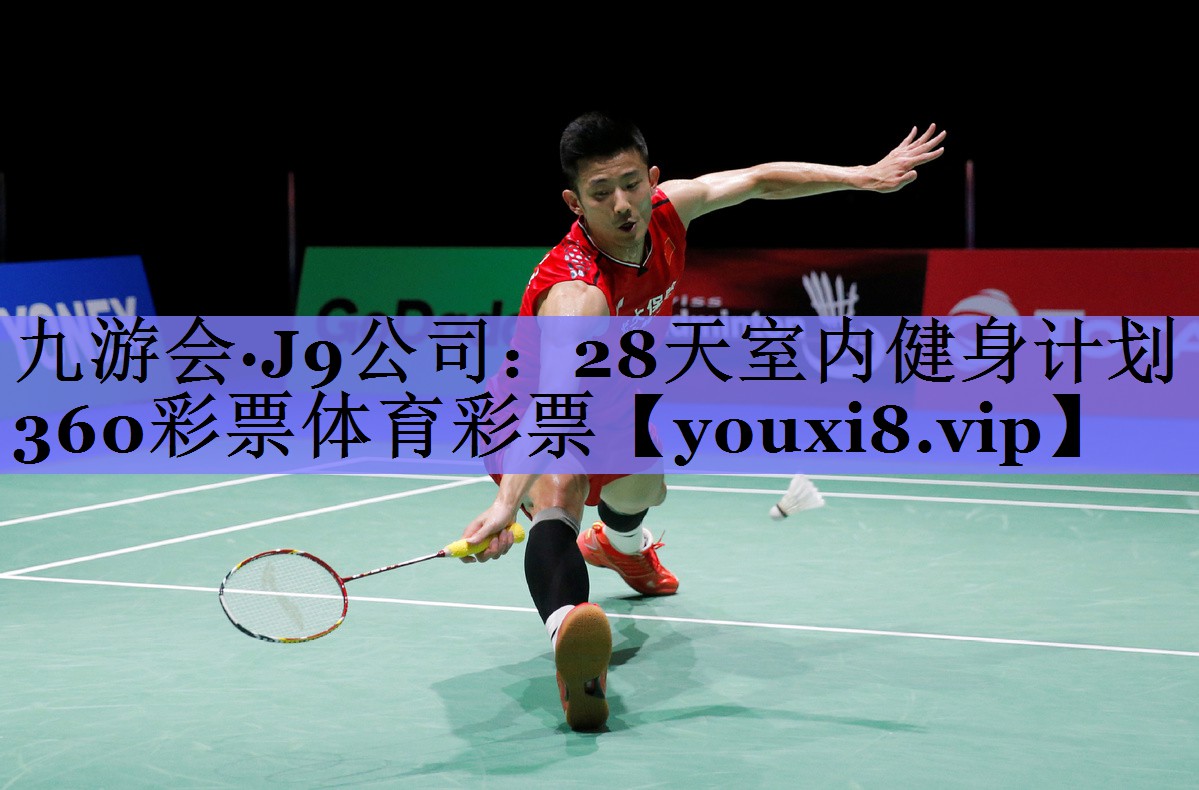 九游会·J9公司：28天室内健身计划360彩票体育彩票