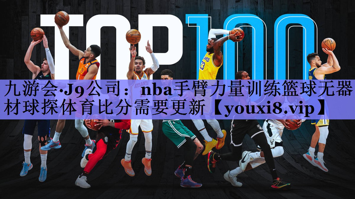 九游会·J9公司：nba手臂力量训练篮球无器材球探体育比分需要更新