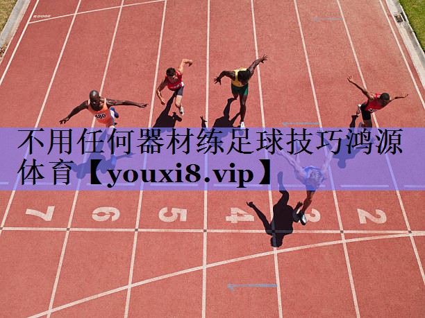 不用任何器材练足球技巧鸿源体育