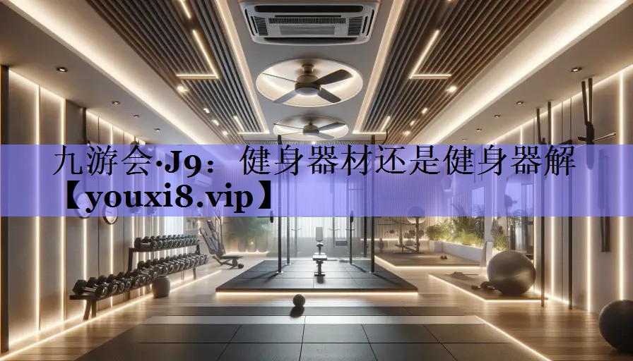 九游会·J9：健身器材还是健身器解