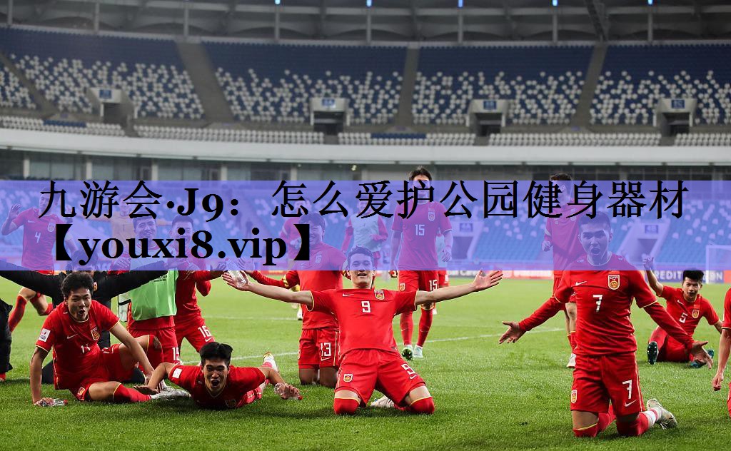 九游会·J9：怎么爱护公园健身器材
