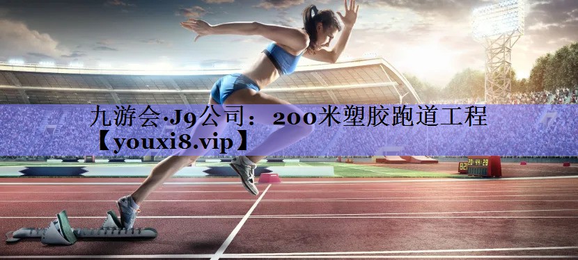 <strong>九游会·J9公司：200米塑胶跑道工程</strong>