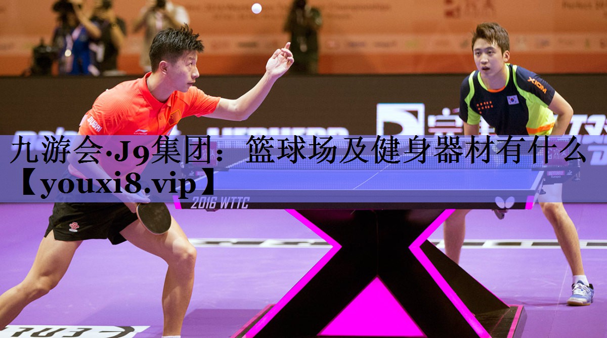 九游会·J9集团：篮球场及健身器材有什么