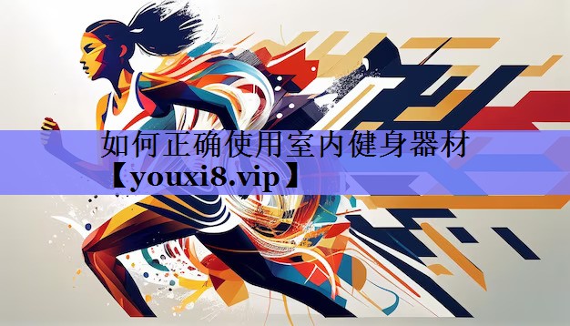 如何正确使用室内健身器材