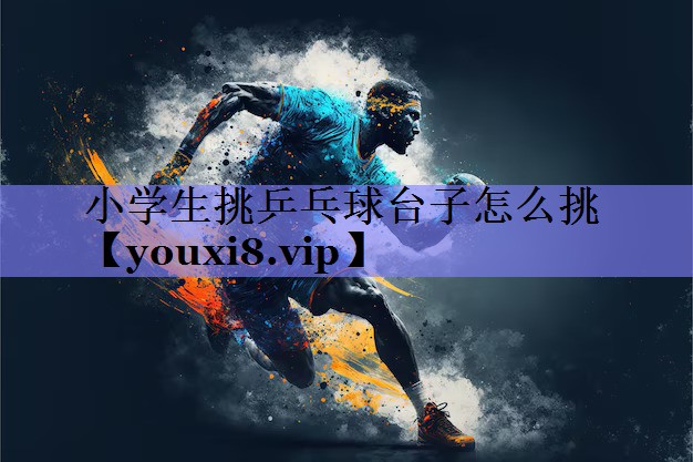 小学生挑乒乓球台子怎么挑
