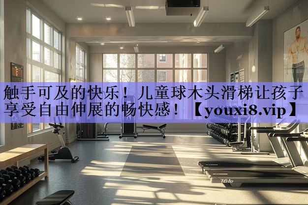 触手可及的快乐！儿童球木头滑梯让孩子享受自由伸展的畅快感！