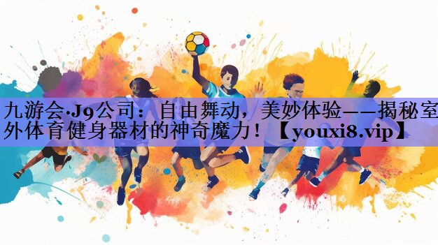 自由舞动，美妙体验——揭秘室外体育健身器材的神奇魔力！