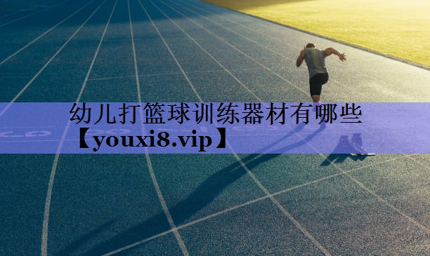 幼儿打篮球训练器材有哪些