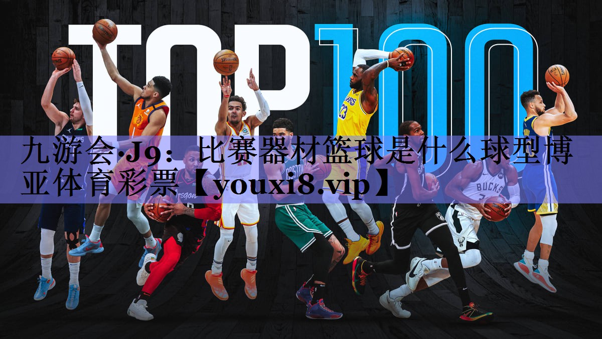 九游会·J9：比赛器材篮球是什么球型博亚体育彩票