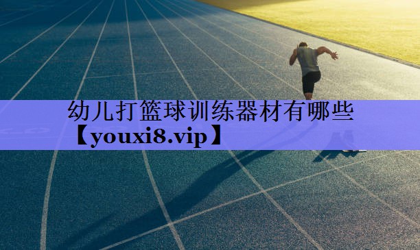 幼儿打篮球训练器材有哪些 幼儿打篮球训练器材有哪些