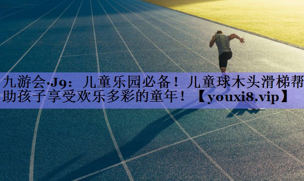 儿童乐园必备！儿童球木头滑梯帮助孩子享受欢乐多彩的童年！