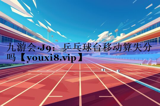 乒乓球台移动算失分吗